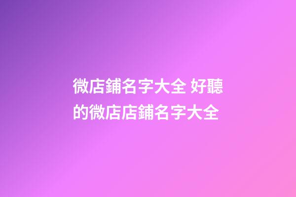 微店鋪名字大全 好聽的微店店鋪名字大全-第1張-店鋪起名-玄機(jī)派